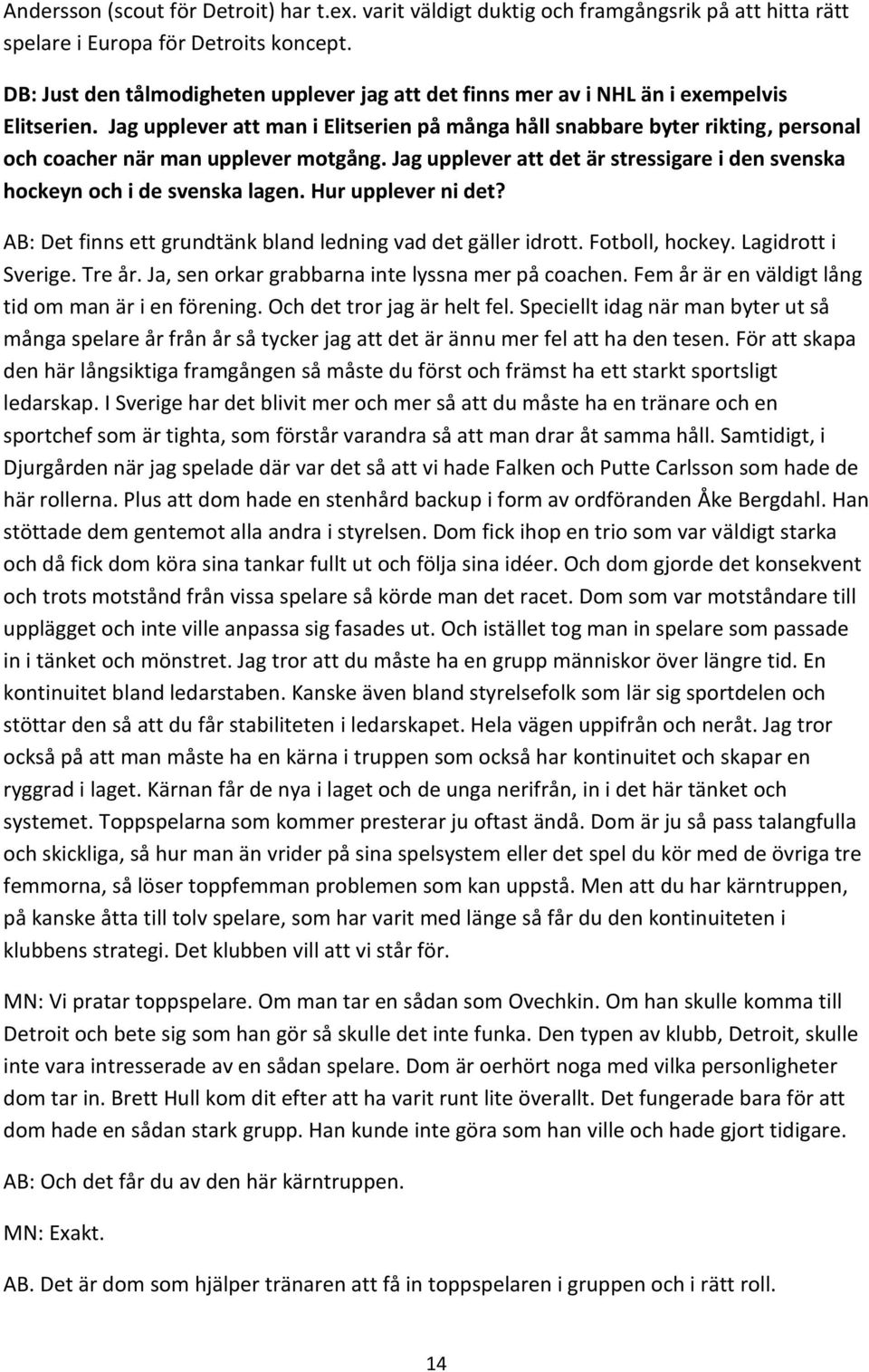 Jag upplever att man i Elitserien på många håll snabbare byter rikting, personal och coacher när man upplever motgång. Jag upplever att det är stressigare i den svenska hockeyn och i de svenska lagen.