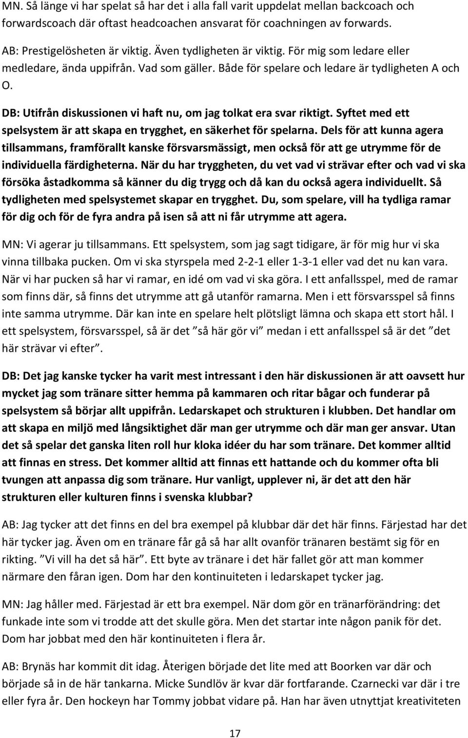 DB: Utifrån diskussionen vi haft nu, om jag tolkat era svar riktigt. Syftet med ett spelsystem är att skapa en trygghet, en säkerhet för spelarna.