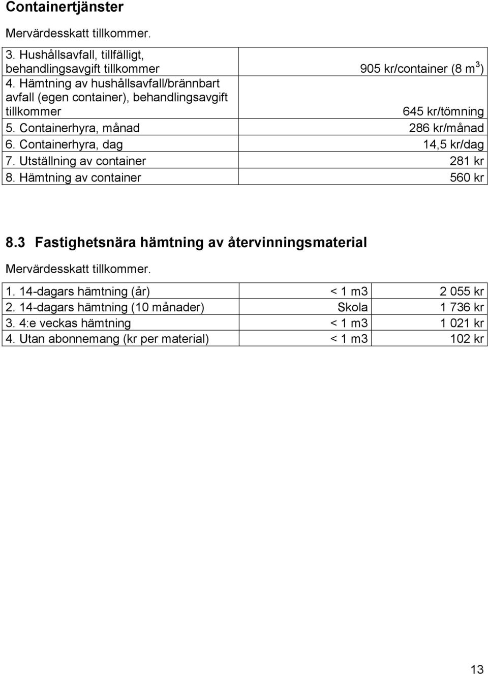 Containerhyra, dag 14,5 kr/dag 7. Utställning av container 281 kr 8. Hämtning av container 560 kr 8.