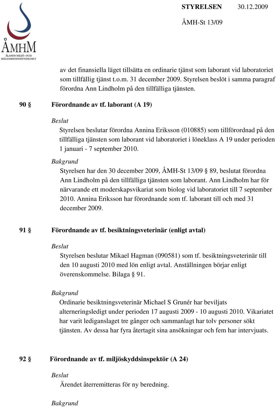 laborant (A 19) Styrelsen beslutar förordna Annina Eriksson (010885) som tillförordnad på den tillfälliga tjänsten som laborant vid laboratoriet i löneklass A 19 under perioden 1 januari - 7