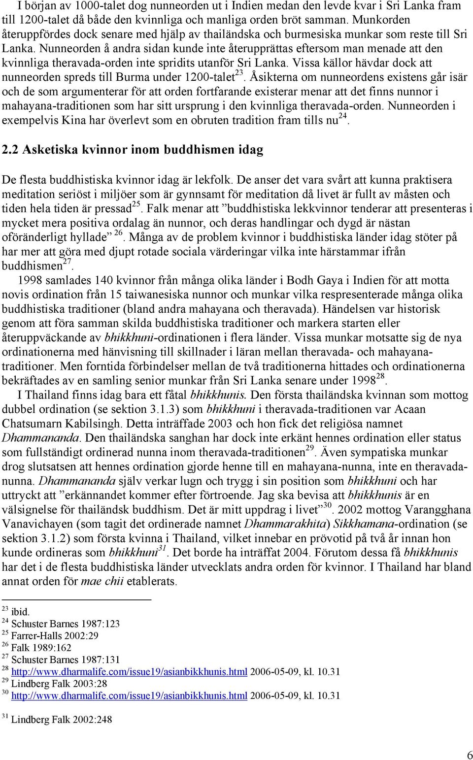 Nunneorden å andra sidan kunde inte återupprättas eftersom man menade att den kvinnliga theravada-orden inte spridits utanför Sri Lanka.