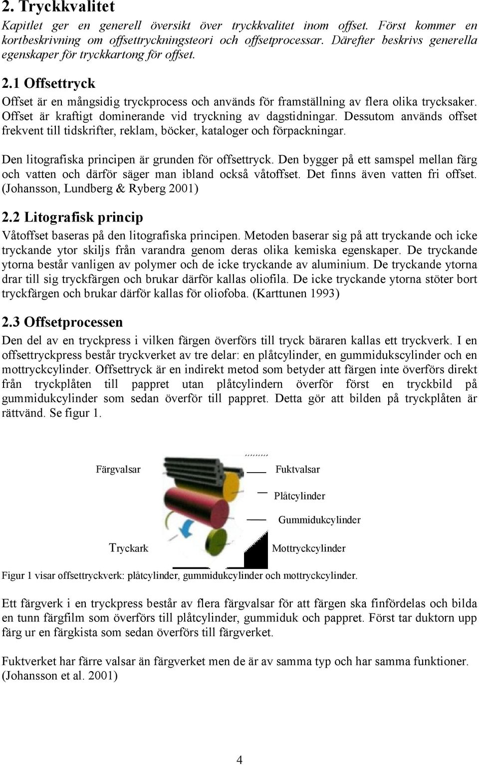 Offset är kraftigt dominerande vid tryckning av dagstidningar. Dessutom används offset frekvent till tidskrifter, reklam, böcker, kataloger och förpackningar.