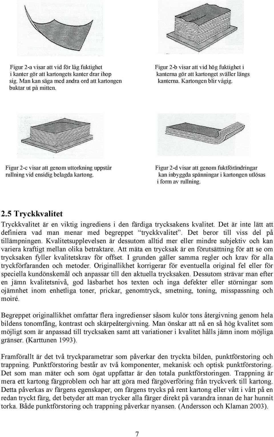 Figur 2-d visar att genom fuktförändringar kan inbyggda spänningar i kartongen utlösas i form av rullning. 2.5 Tryckkvalitet Tryckkvalitet är en viktig ingrediens i den färdiga trycksakens kvalitet.