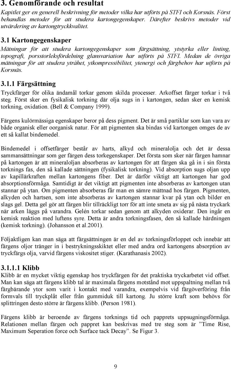 1 Kartongegenskaper Mätningar för att studera kartongegenskaper som färgsättning, ytstyrka eller linting, topografi, porsstorleksfördelning glansvariation har utförts på STFI.