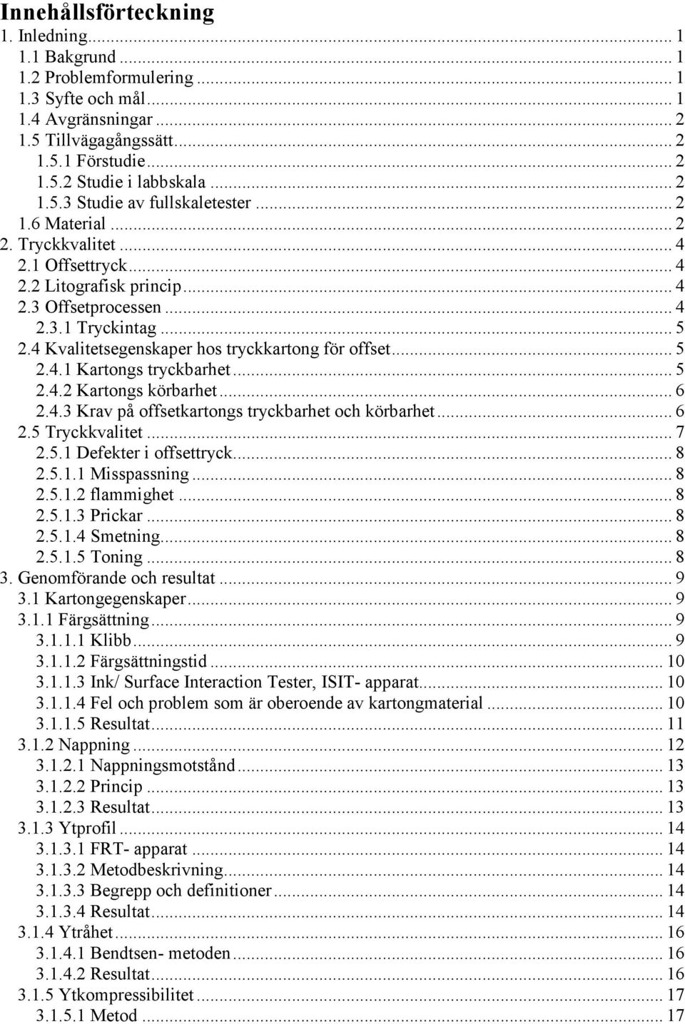 4 Kvalitetsegenskaper hos tryckkartong för offset... 5 2.4.1 Kartongs tryckbarhet... 5 2.4.2 Kartongs körbarhet... 6 2.4.3 Krav på offsetkartongs tryckbarhet och körbarhet... 6 2.5 Tryckkvalitet... 7 2.