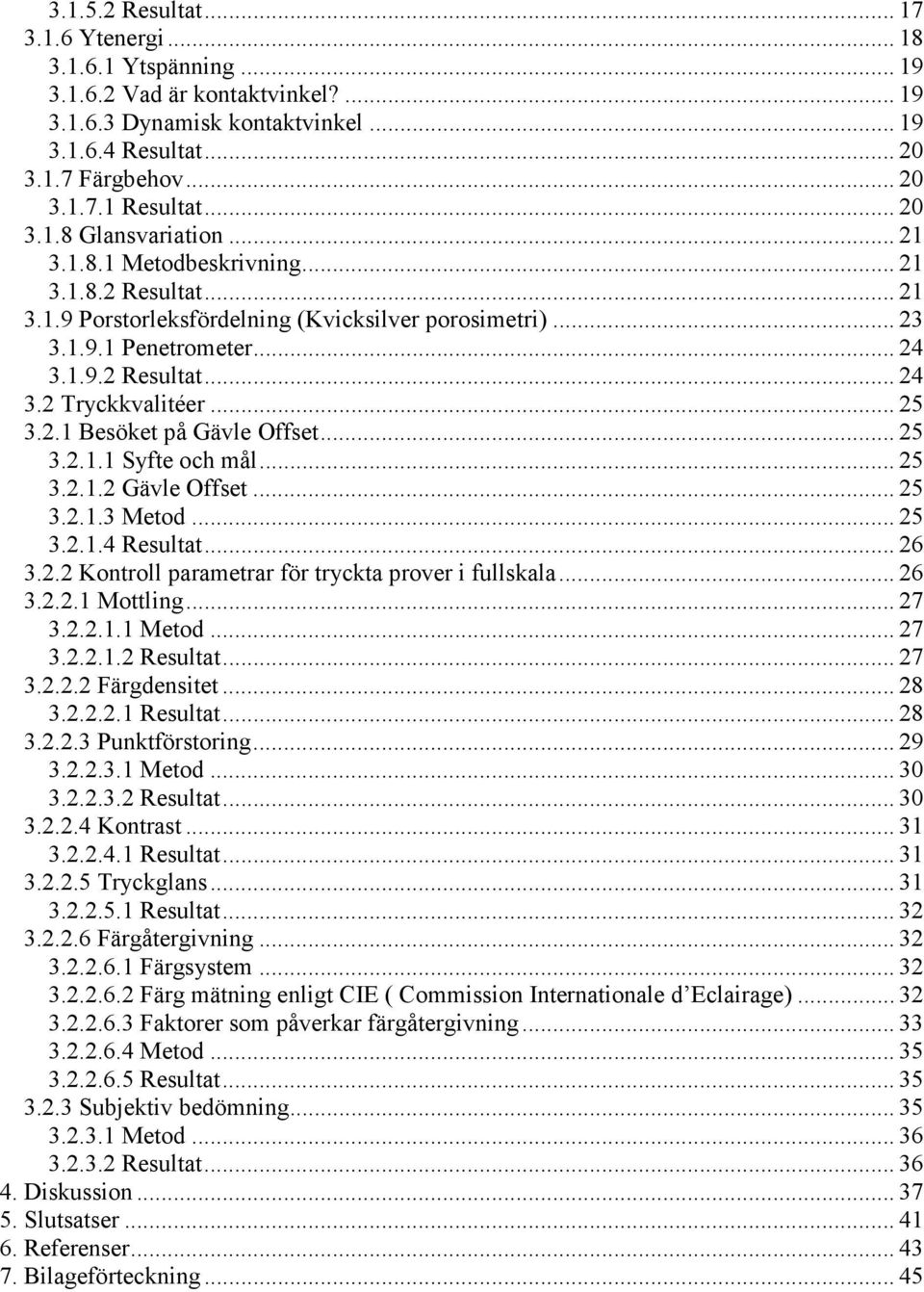 .. 25 3.2.1 Besöket på Gävle Offset... 25 3.2.1.1 Syfte och mål... 25 3.2.1.2 Gävle Offset... 25 3.2.1.3 Metod... 25 3.2.1.4 Resultat... 26 3.2.2 Kontroll parametrar för tryckta prover i fullskala.