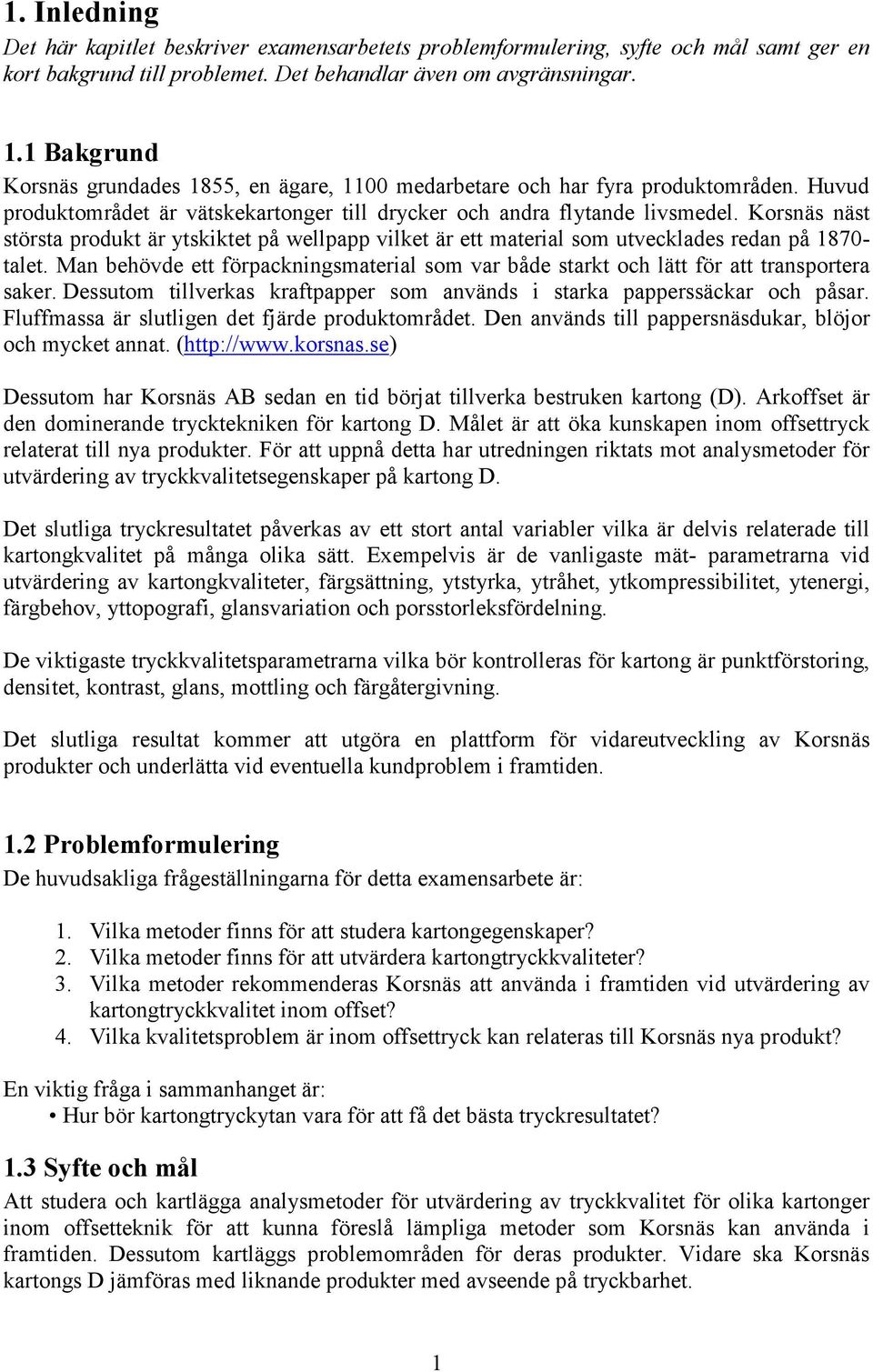 Korsnäs näst största produkt är ytskiktet på wellpapp vilket är ett material som utvecklades redan på 187- talet.