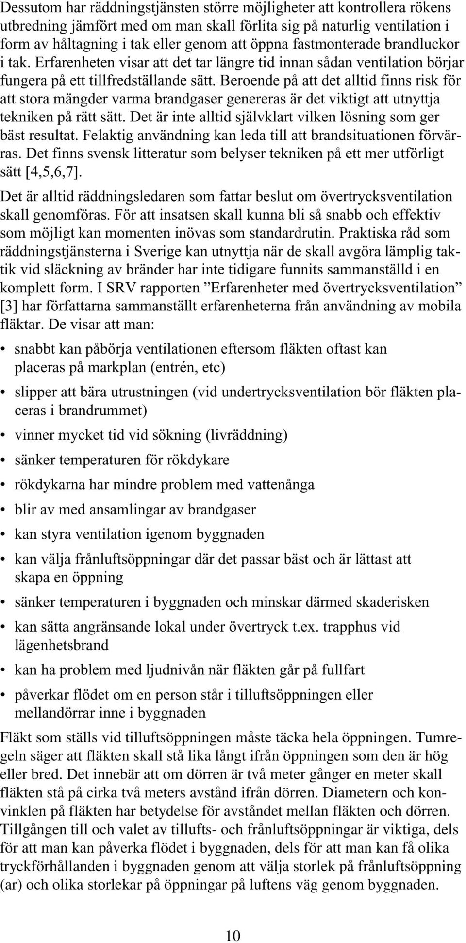 Beroende på att det alltid finns risk för att stora mängder varma brandgaser genereras är det viktigt att utnyttja tekniken på rätt sätt.