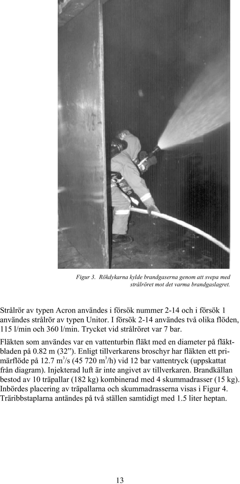 Trycket vid strålröret var 7 bar. Fläkten som användes var en vattenturbin fläkt med en diameter på fläktbladen på 0.82 m (32 ). Enligt tillverkarens broschyr har fläkten ett primärflöde på 12.