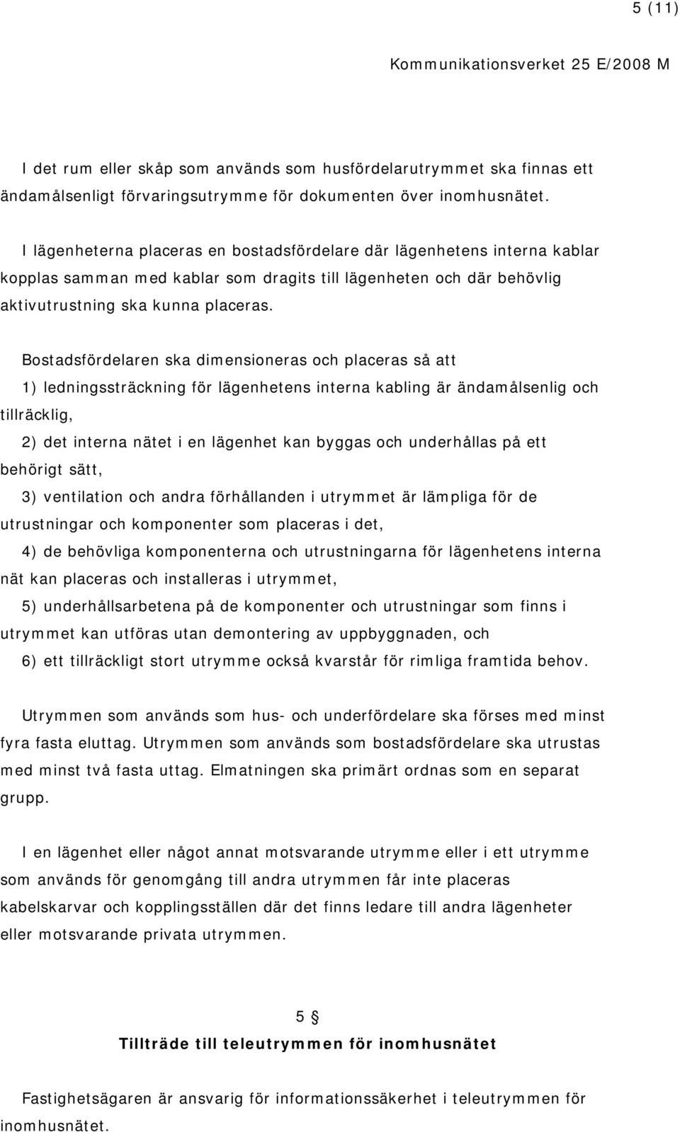 Bostadsfördelaren ska dimensioneras och placeras så att 1) ledningssträckning för lägenhetens interna kabling är ändamålsenlig och tillräcklig, 2) det interna nätet i en lägenhet kan byggas och