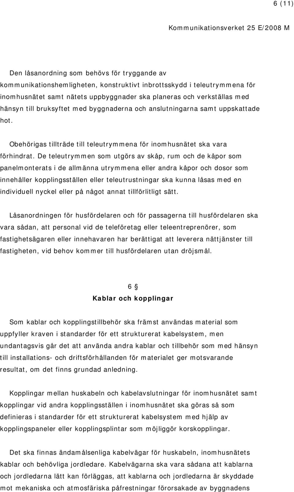 De teleutrymmen som utgörs av skåp, rum och de kåpor som panelmonterats i de allmänna utrymmena eller andra kåpor och dosor som innehåller kopplingsställen eller teleutrustningar ska kunna låsas med