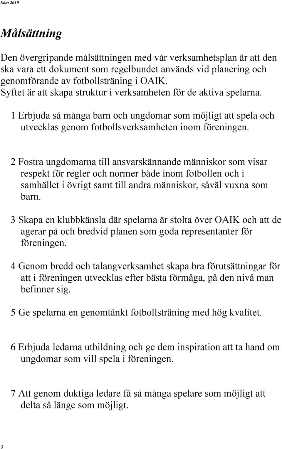 2 Fostra ungdomarna till ansvarskännande människor som visar respekt för regler och normer både inom fotbollen och i samhället i övrigt samt till andra människor, såväl vuxna som barn.