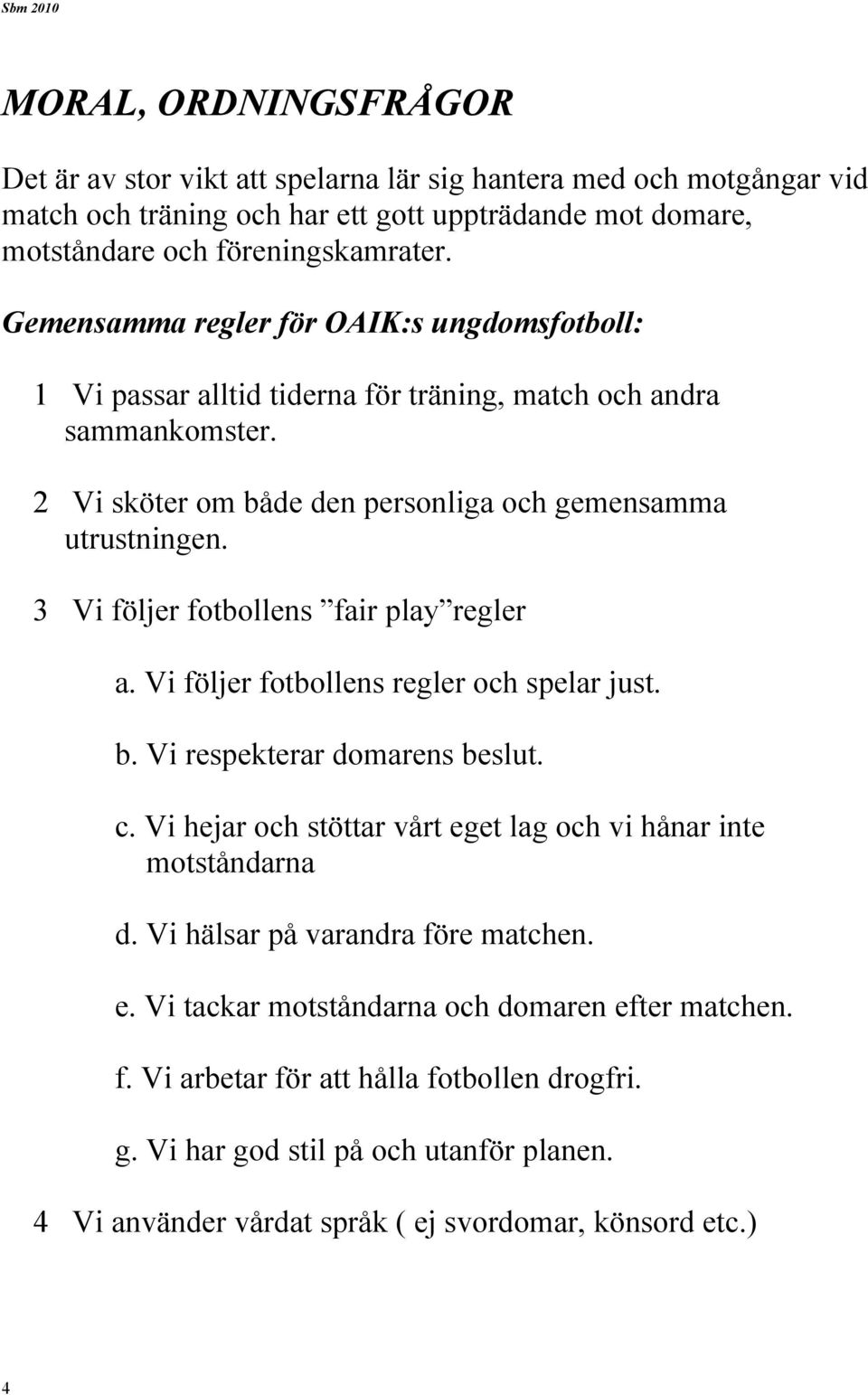 3 Vi följer fotbollens fair play regler a. Vi följer fotbollens regler och spelar just. b. Vi respekterar domarens beslut. c. Vi hejar och stöttar vårt eget lag och vi hånar inte motståndarna d.