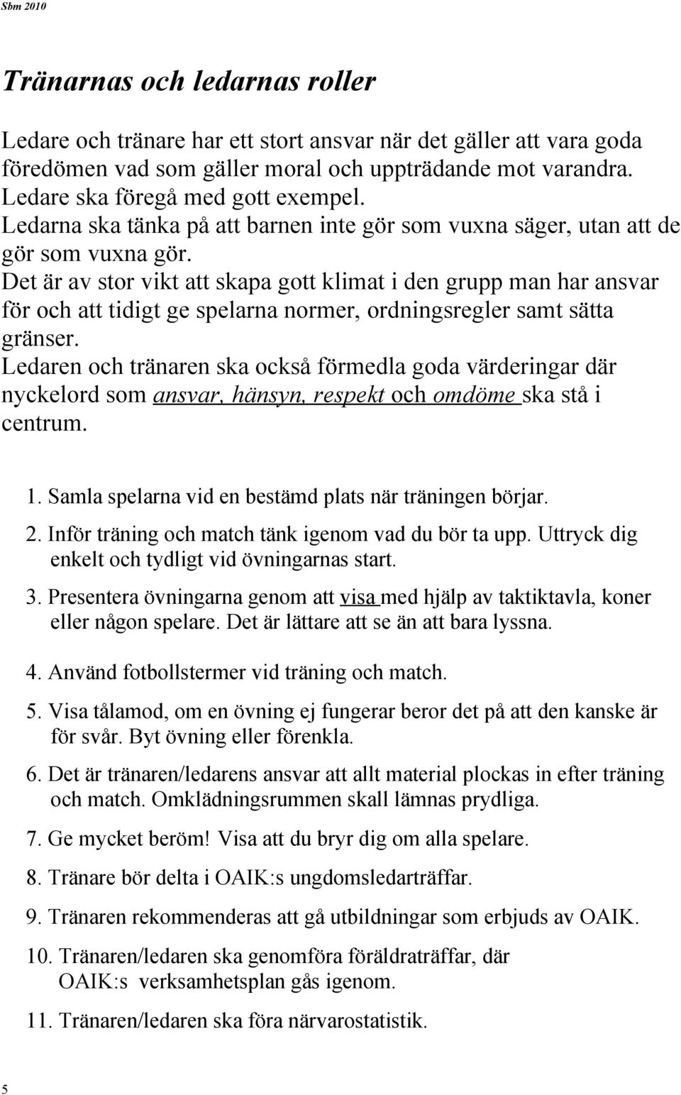 Det är av stor vikt att skapa gott klimat i den grupp man har ansvar för och att tidigt ge spelarna normer, ordningsregler samt sätta gränser.