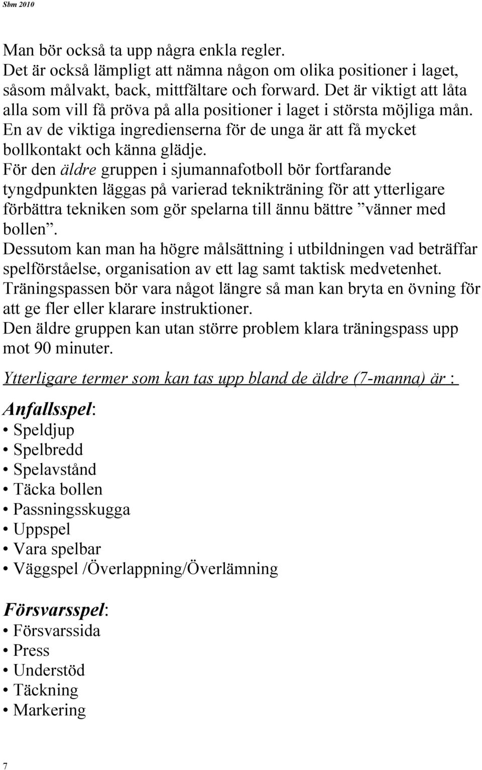 För den äldre gruppen i sjumannafotboll bör fortfarande tyngdpunkten läggas på varierad teknikträning för att ytterligare förbättra tekniken som gör spelarna till ännu bättre vänner med bollen.