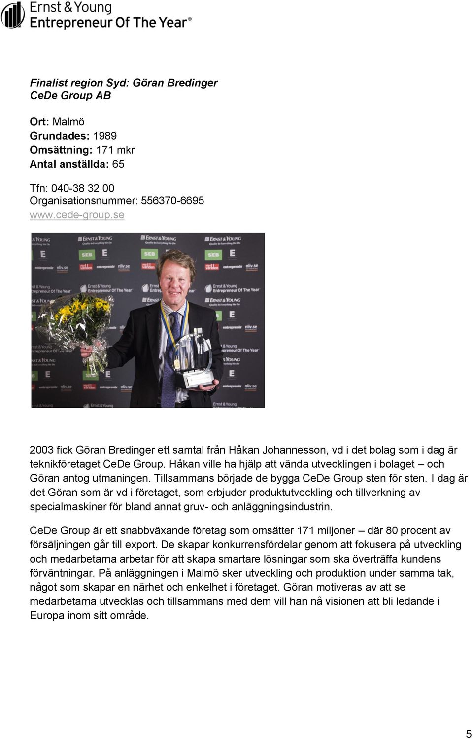 Håkan ville ha hjälp att vända utvecklingen i bolaget och Göran antog utmaningen. Tillsammans började de bygga CeDe Group sten för sten.
