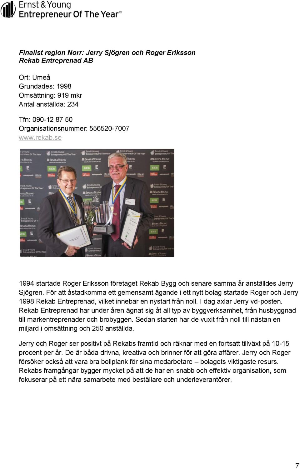 För att åstadkomma ett gemensamt ägande i ett nytt bolag startade Roger och Jerry 1998 Rekab Entreprenad, vilket innebar en nystart från noll. I dag axlar Jerry vd-posten.