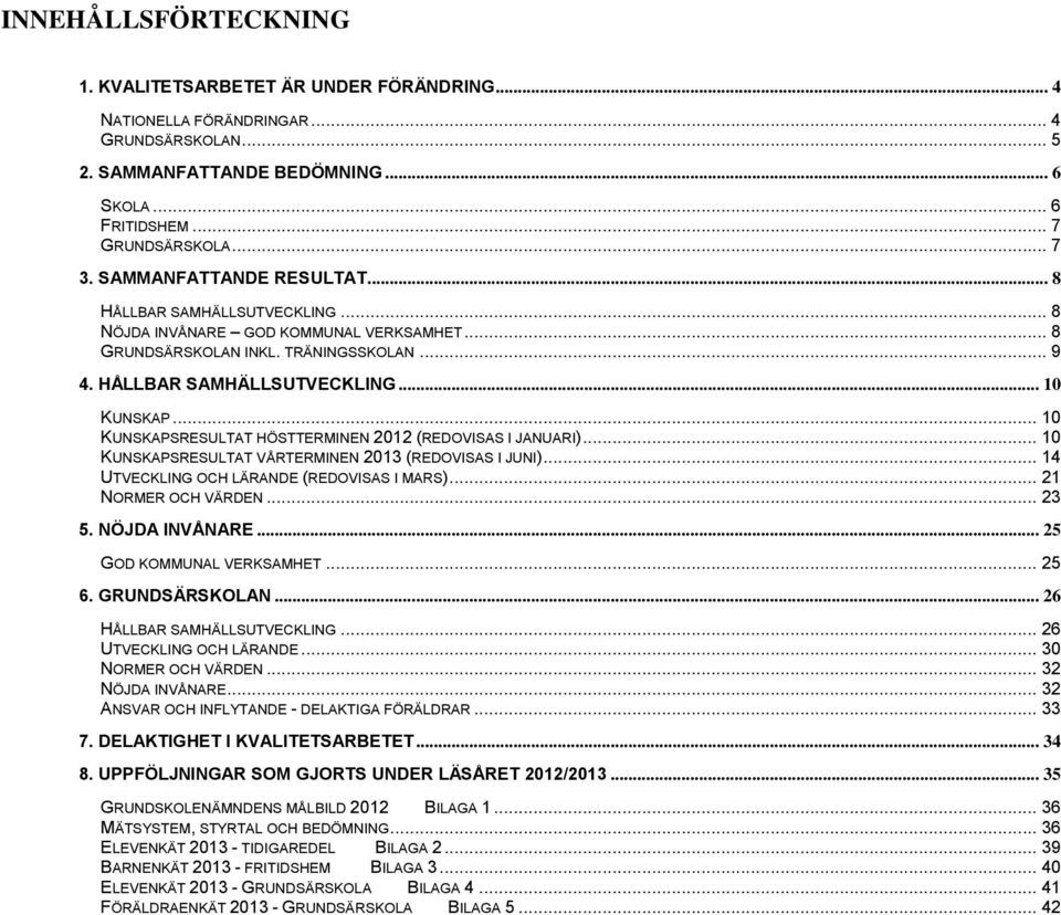 .. 10 KUNSKAPSRESULTAT HÖSTTERMINEN 2012 (REDOVISAS I JANUARI)... 10 KUNSKAPSRESULTAT VÅRTERMINEN 2013 (REDOVISAS I JUNI)... 14 UTVECKLING OCH LÄRANDE (REDOVISAS I MARS)... 21 NORMER OCH VÄRDEN... 23 5.