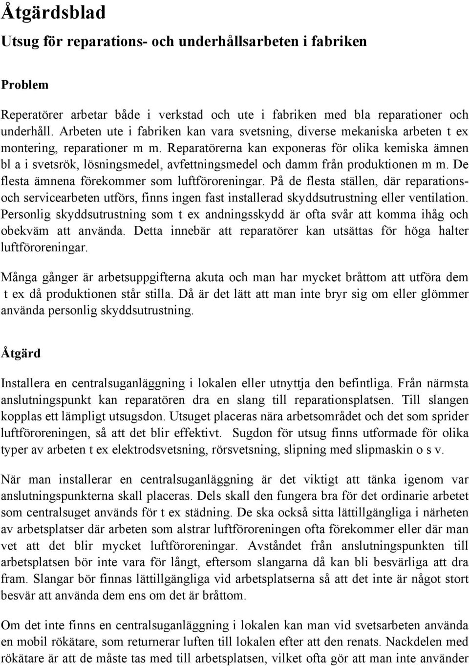 Reparatörerna kan exponeras för olika kemiska ämnen bl a i svetsrök, lösningsmedel, avfettningsmedel och damm från produktionen m m. De flesta ämnena förekommer som luftföroreningar.