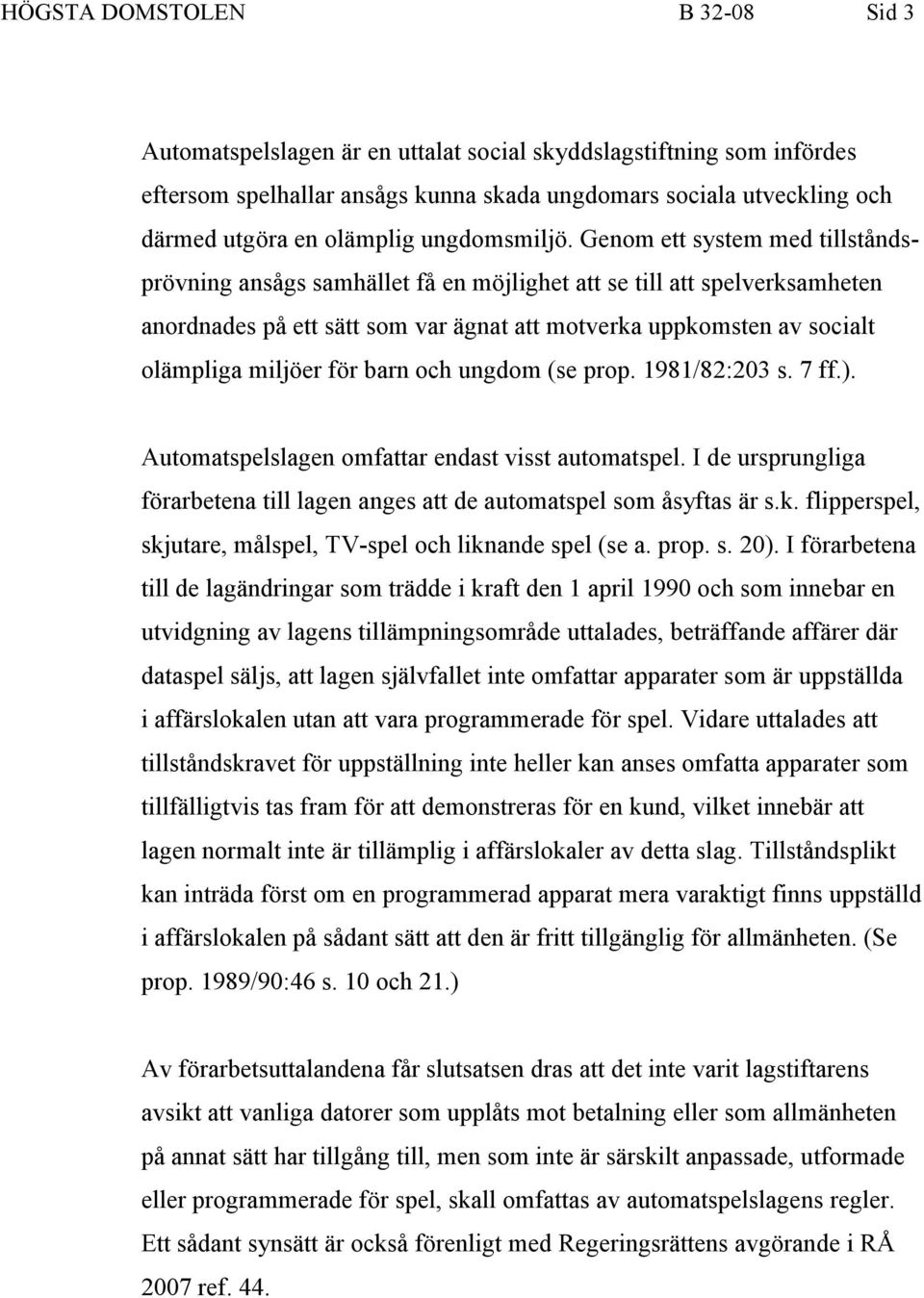 Genom ett system med tillståndsprövning ansågs samhället få en möjlighet att se till att spelverksamheten anordnades på ett sätt som var ägnat att motverka uppkomsten av socialt olämpliga miljöer för