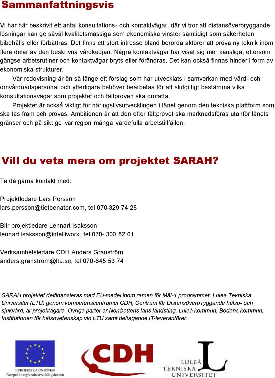 Några kontaktvägar har visat sig mer känsliga, eftersom gängse arbetsrutiner och kontaktvägar bryts eller förändras. Det kan också finnas hinder i form av ekonomiska strukturer.