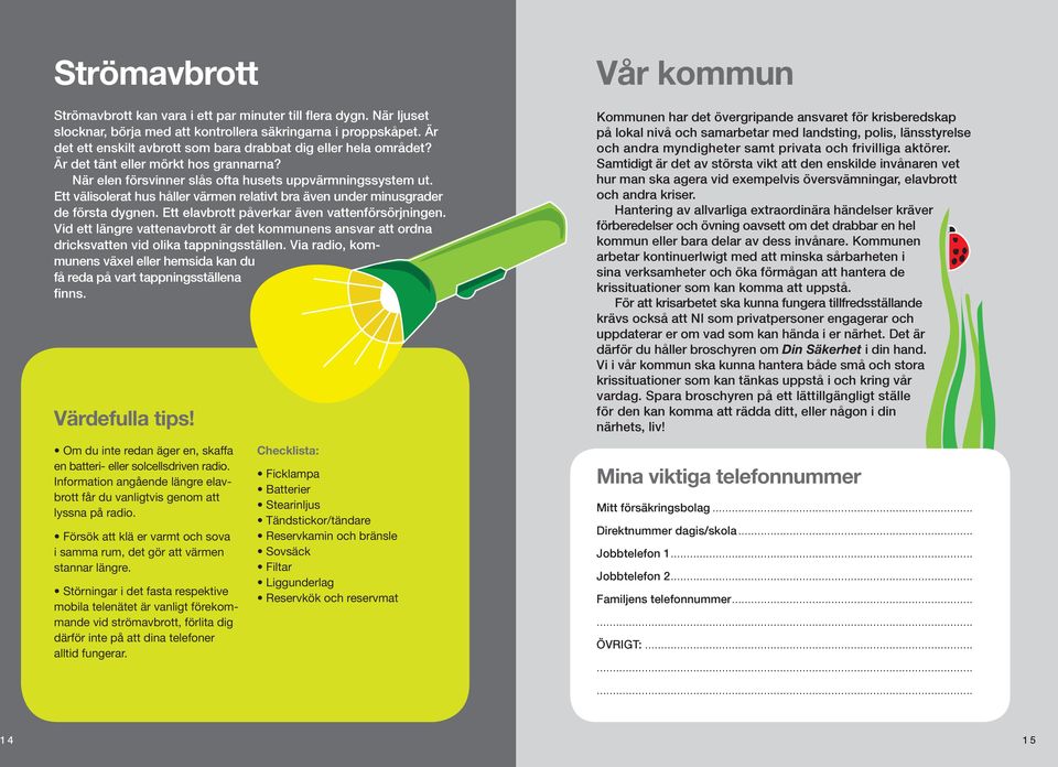 Ett välisolerat hus håller värmen relativt bra även under minusgrader de första dygnen. Ett elavbrott påverkar även vattenförsörjningen.