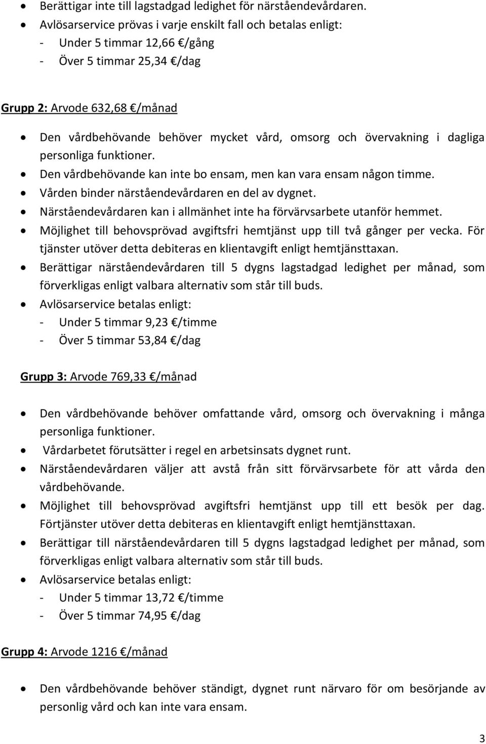 övervakning i dagliga personliga funktioner. Den vårdbehövande kan inte bo ensam, men kan vara ensam någon timme. Vården binder närståendevårdaren en del av dygnet.