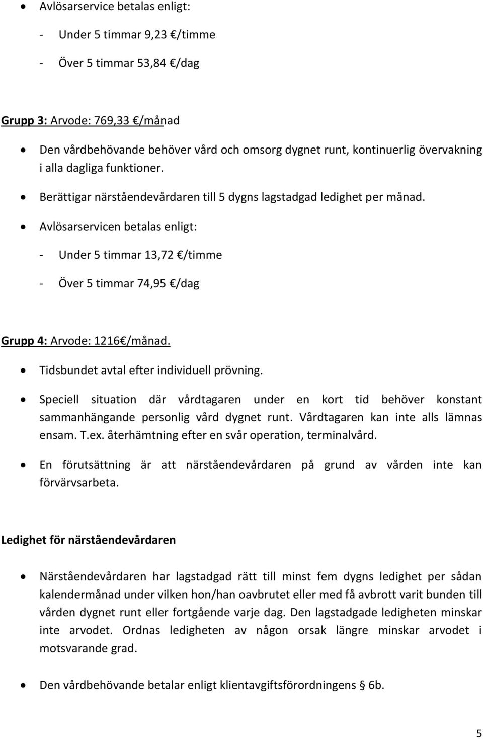 Tidsbundet avtal efter individuell prövning. Speciell situation där vårdtagaren under en kort tid behöver konstant sammanhängande personlig vård dygnet runt. Vårdtagaren kan inte alls lämnas ensam. T.