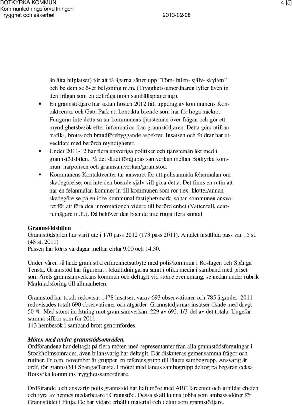 Fungerar inte detta så tar kommunens tjänstemän över frågan och gör ett myndighetsbesök efter information från grannstödjaren. Detta görs utifrån trafik-, brotts-och brandförebyggande aspekter.