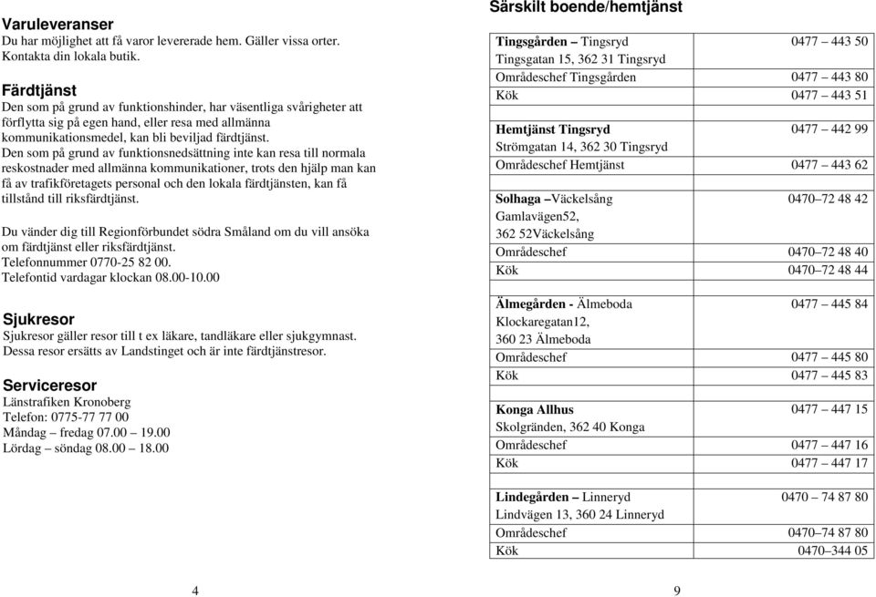 Den som på grund av funktionsnedsättning inte kan resa till normala reskostnader med allmänna kommunikationer, trots den hjälp man kan få av trafikföretagets personal och den lokala färdtjänsten, kan