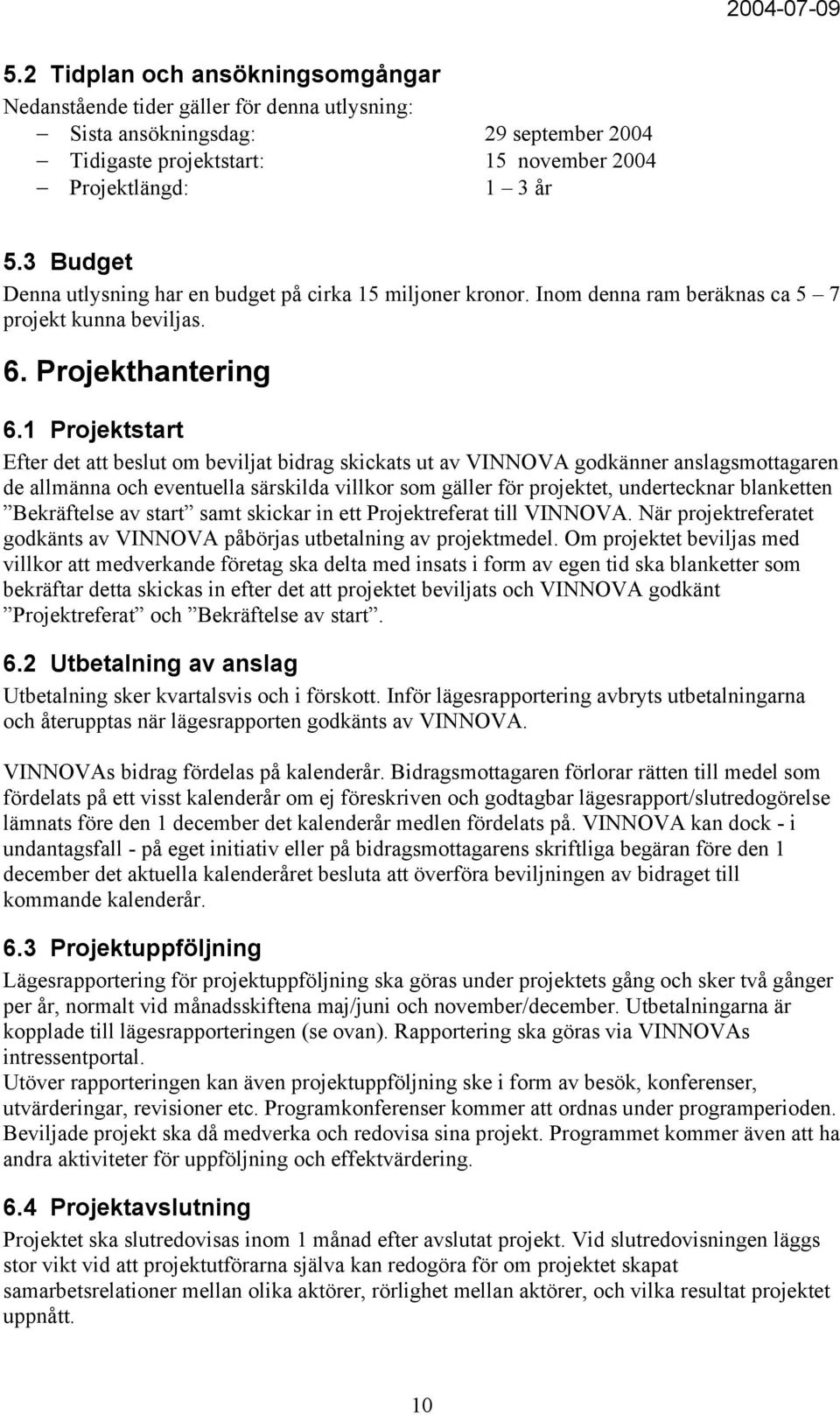 1 Projektstart Efter det att beslut om beviljat bidrag skickats ut av VINNOVA godkänner anslagsmottagaren de allmänna och eventuella särskilda villkor som gäller för projektet, undertecknar