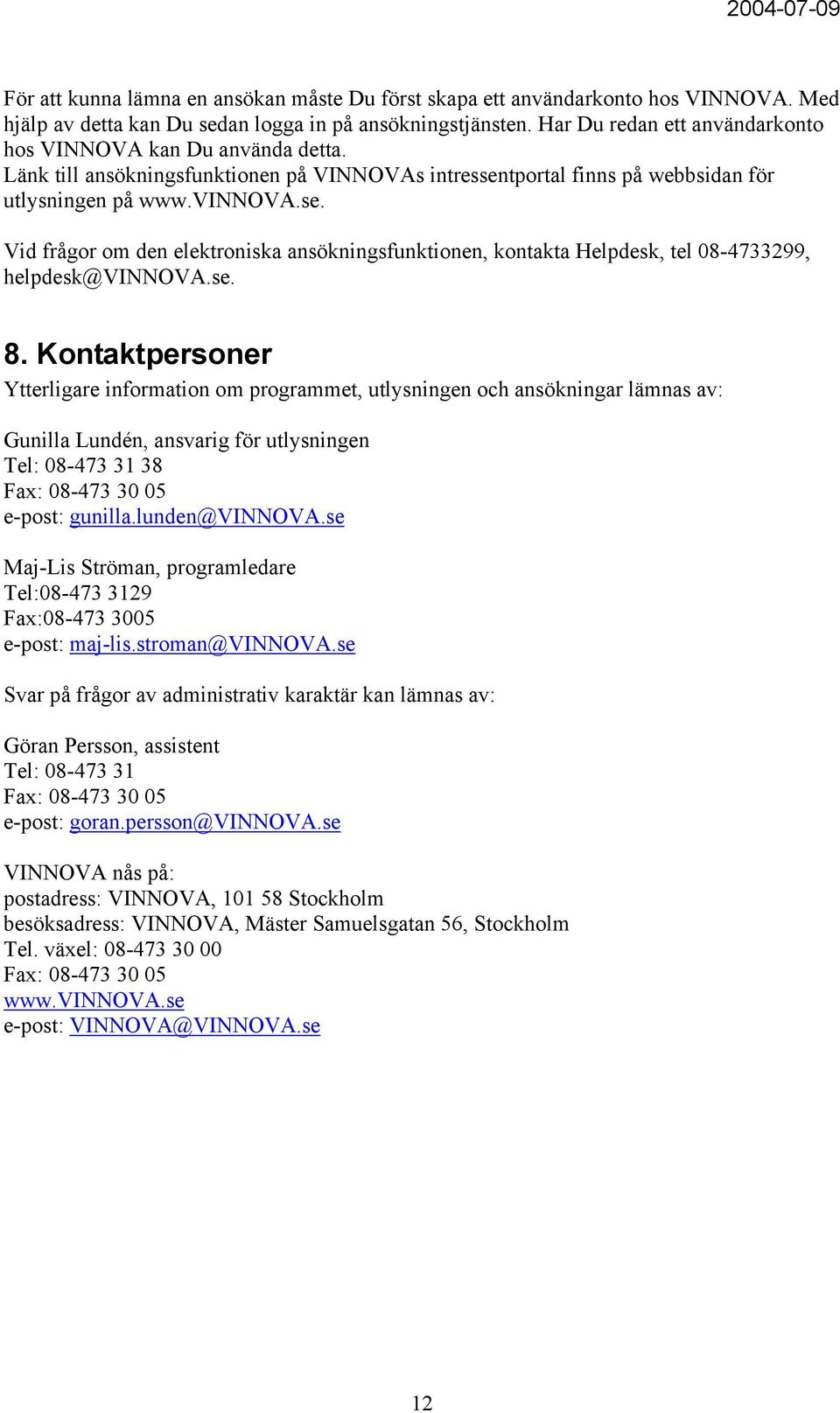 tportal finns på webbsidan för utlysningen på www.vinnova.se. Vid frågor om den elektroniska ansökningsfunktionen, kontakta Helpdesk, tel 08-4733299, helpdesk@vinnova.se. 8.