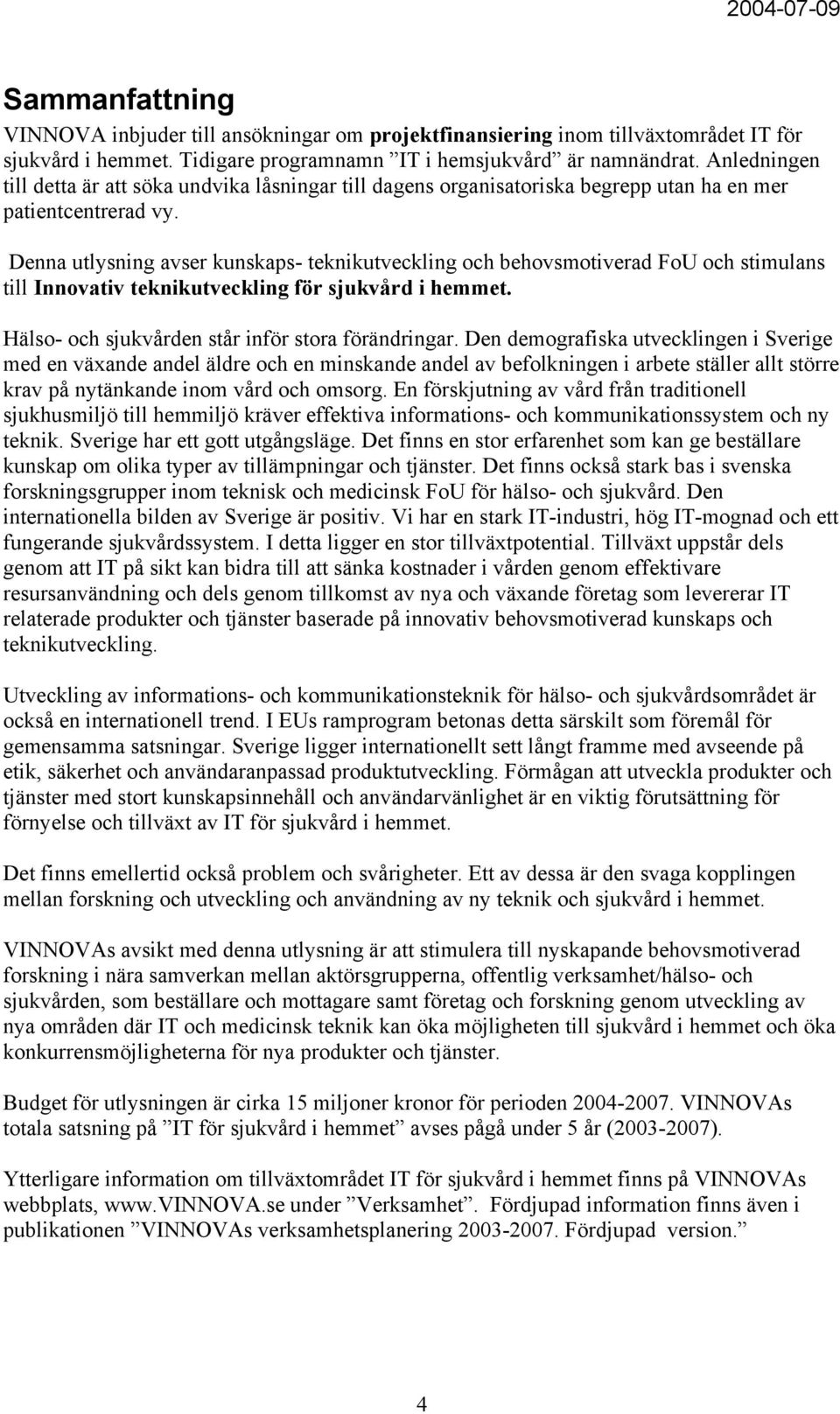 Denna utlysning avser kunskaps- teknikutveckling och behovsmotiverad FoU och stimulans till Innovativ teknikutveckling för sjukvård i hemmet. Hälso- och sjukvården står inför stora förändringar.