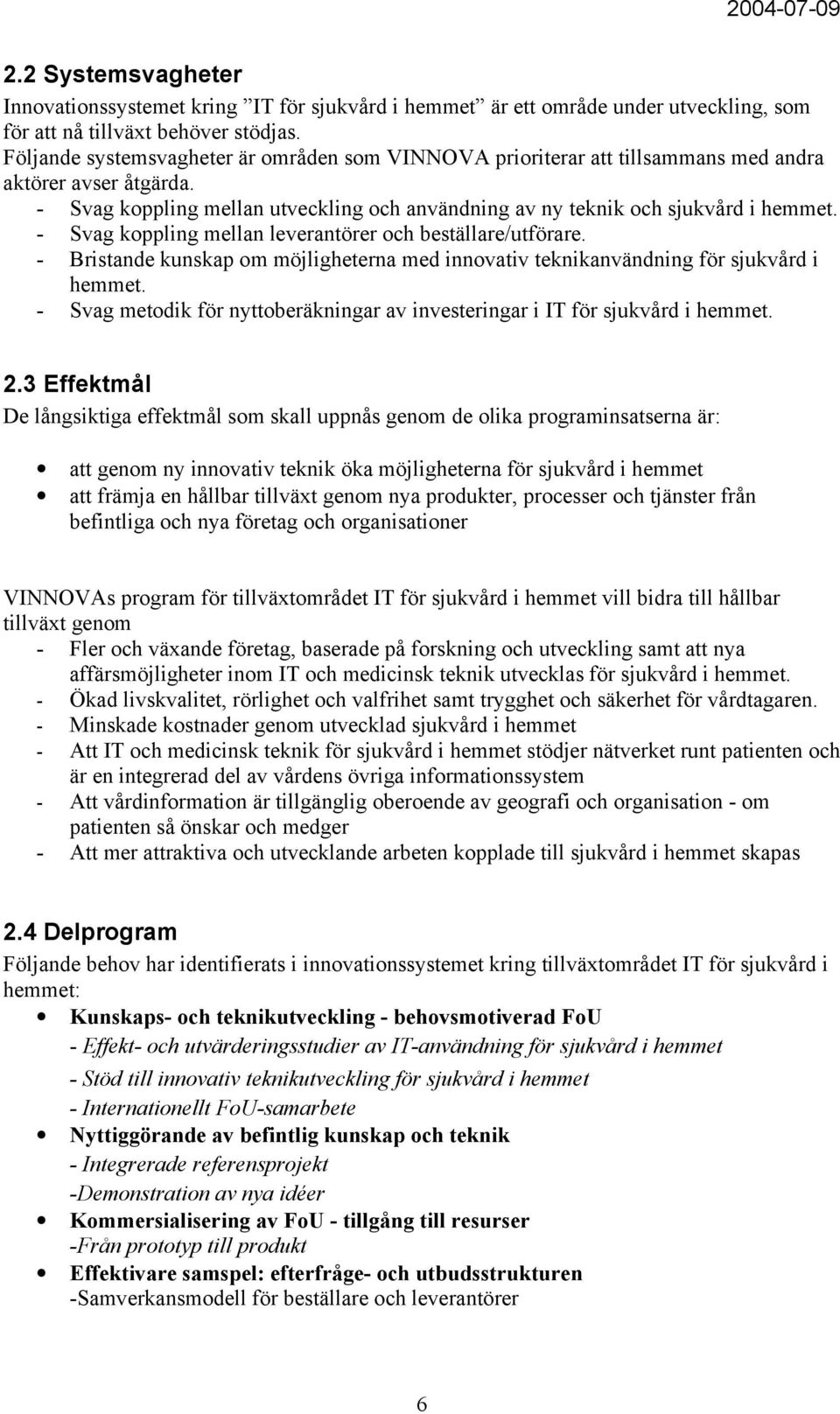 - Svag koppling mellan leverantörer och beställare/utförare. - Bristande kunskap om möjligheterna med innovativ teknikanvändning för sjukvård i hemmet.