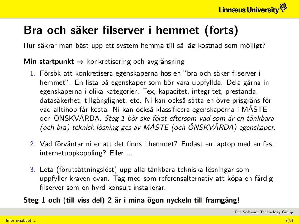 Tex, kapacitet, integritet, prestanda, datasäkerhet, tillgänglighet, etc. Ni kan också sätta en övre prisgräns för vad alltihop får kosta. Ni kan också klassificera egenskaperna i MÅSTE och ÖNSKVÄRDA.