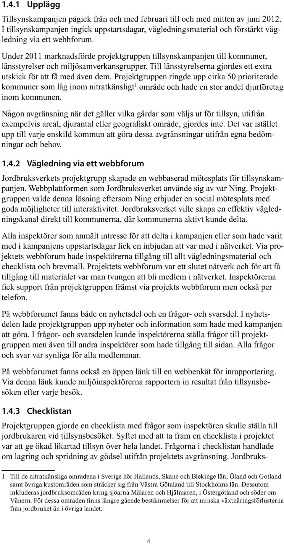 Under 2011 marknadsförde projektgruppen tillsynskampanjen till kommuner, länsstyrelser och miljösamverkansgrupper. Till länsstyrelserna gjordes ett extra utskick för att få med även dem.