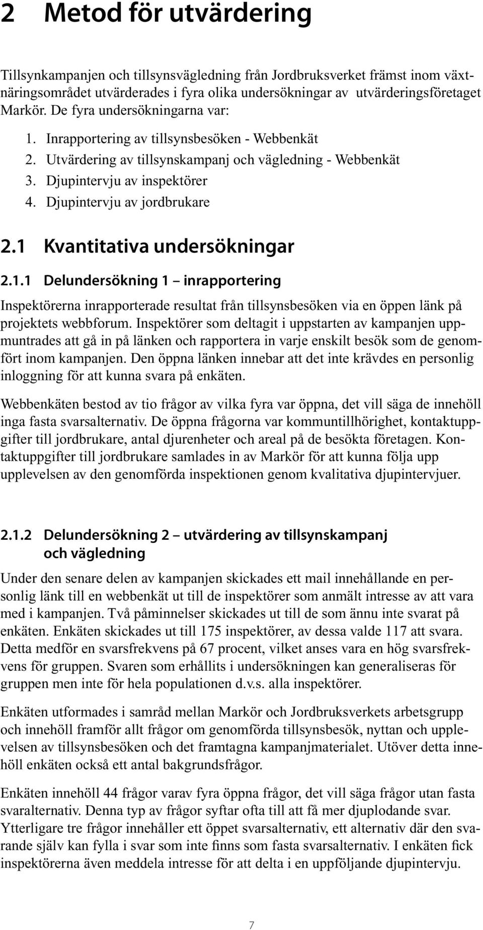 Djupintervju av jordbrukare 2.1 Kvantitativa undersökningar 2.1.1 Delundersökning 1 inrapportering Inspektörerna inrapporterade resultat från tillsynsbesöken via en öppen länk på projektets webbforum.