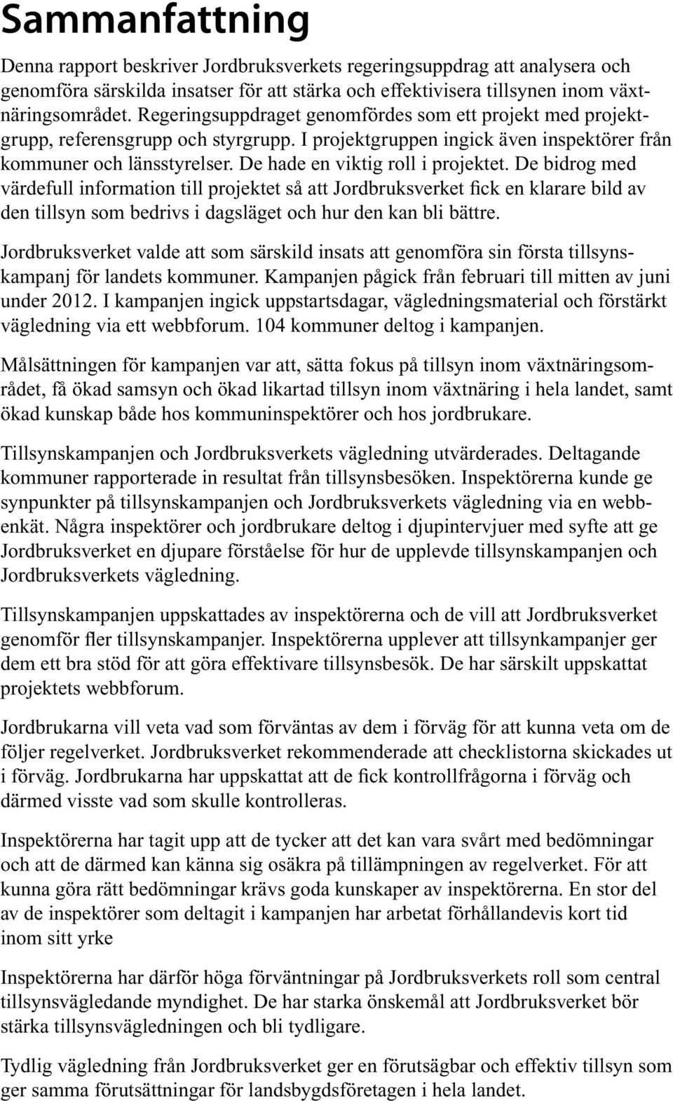 De hade en viktig roll i projektet. De bidrog med värdefull information till projektet så att Jordbruksverket fick en klarare bild av den tillsyn som bedrivs i dagsläget och hur den kan bli bättre.