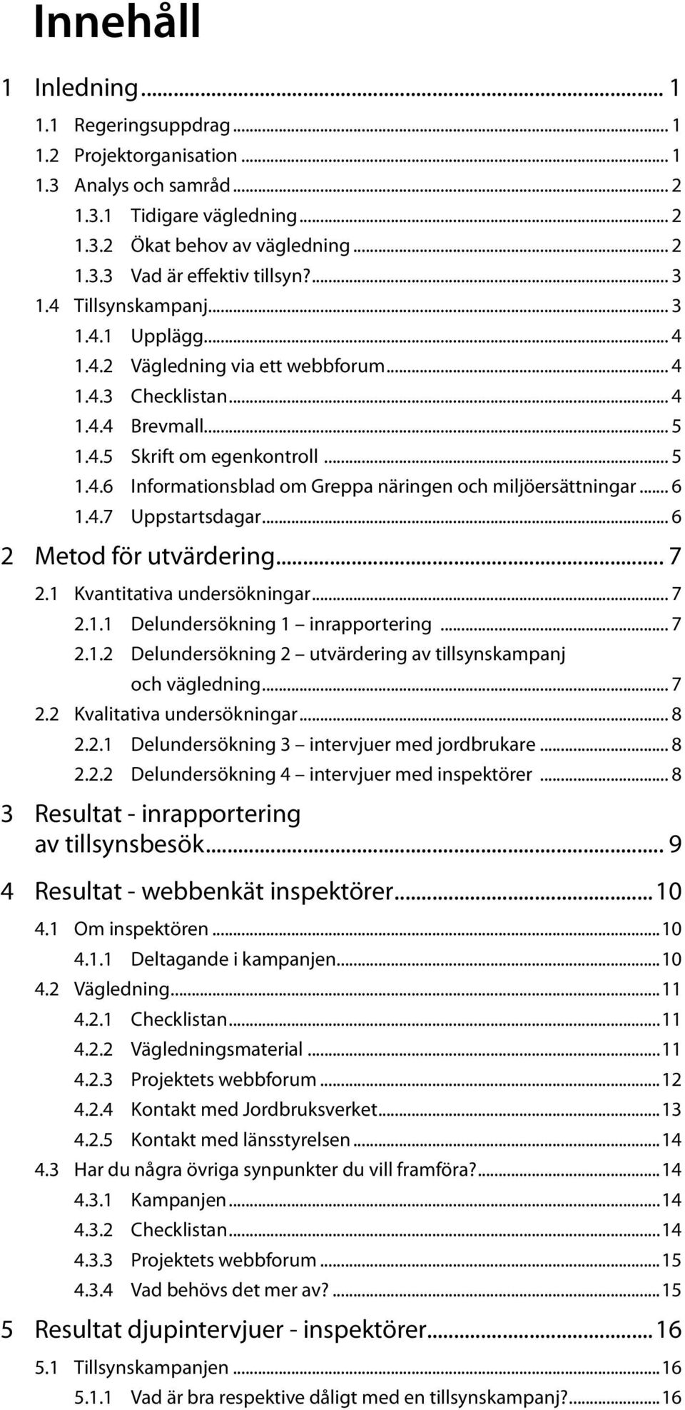 .. 6 1.4.7 Uppstartsdagar... 6 2 Metod för utvärdering... 7 2.1 Kvantitativa undersökningar... 7 2.1.1 Delundersökning 1 inrapportering... 7 2.1.2 Delundersökning 2 utvärdering av tillsynskampanj och vägledning.