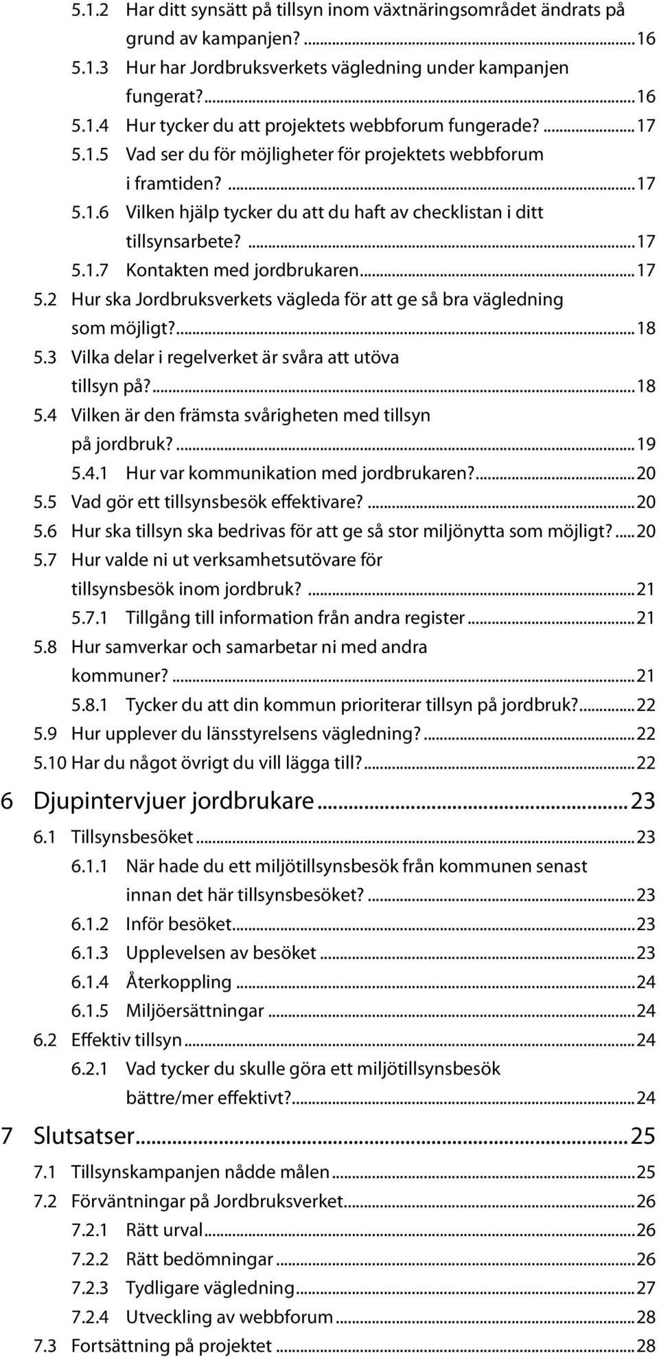 ..17 5.2 Hur ska Jordbruksverkets vägleda för att ge så bra vägledning som möjligt?...18 5.3 Vilka delar i regelverket är svåra att utöva tillsyn på?...18 5.4 Vilken är den främsta svårigheten med tillsyn på jordbruk?