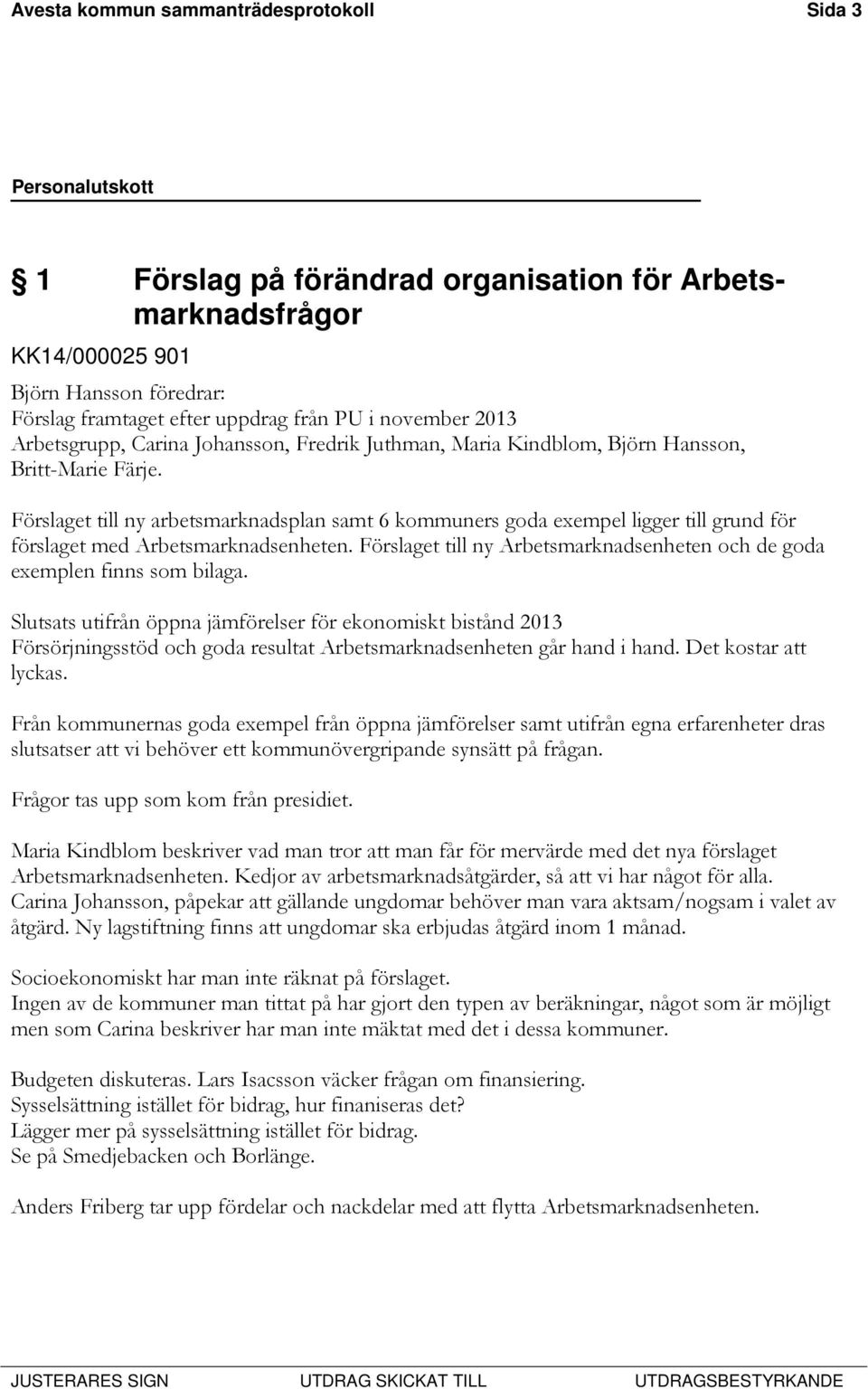 Förslaget till ny arbetsmarknadsplan samt 6 kommuners goda exempel ligger till grund för förslaget med Arbetsmarknadsenheten.