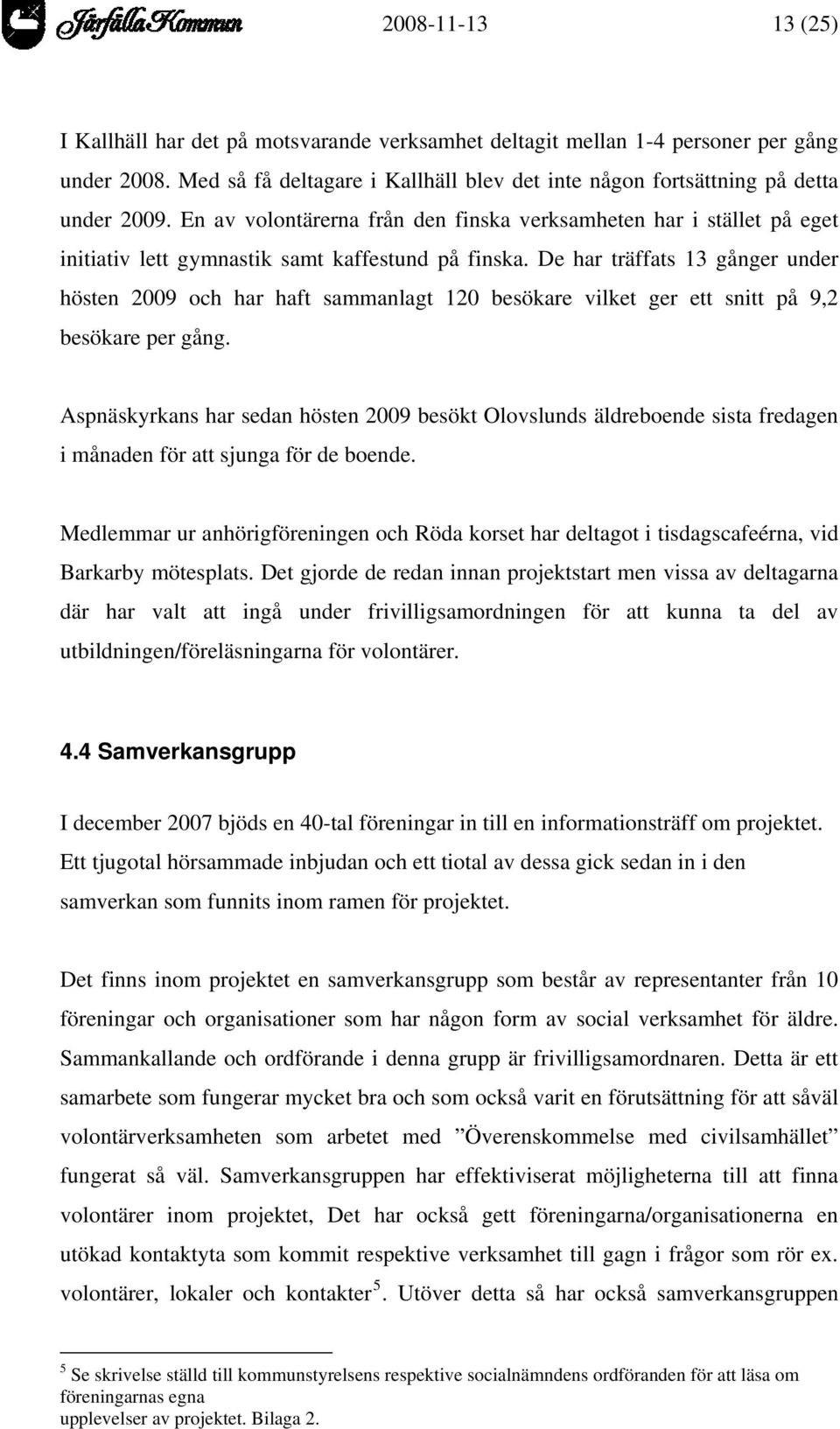 De har träffats 13 gånger under hösten 2009 och har haft sammanlagt 120 besökare vilket ger ett snitt på 9,2 besökare per gång.