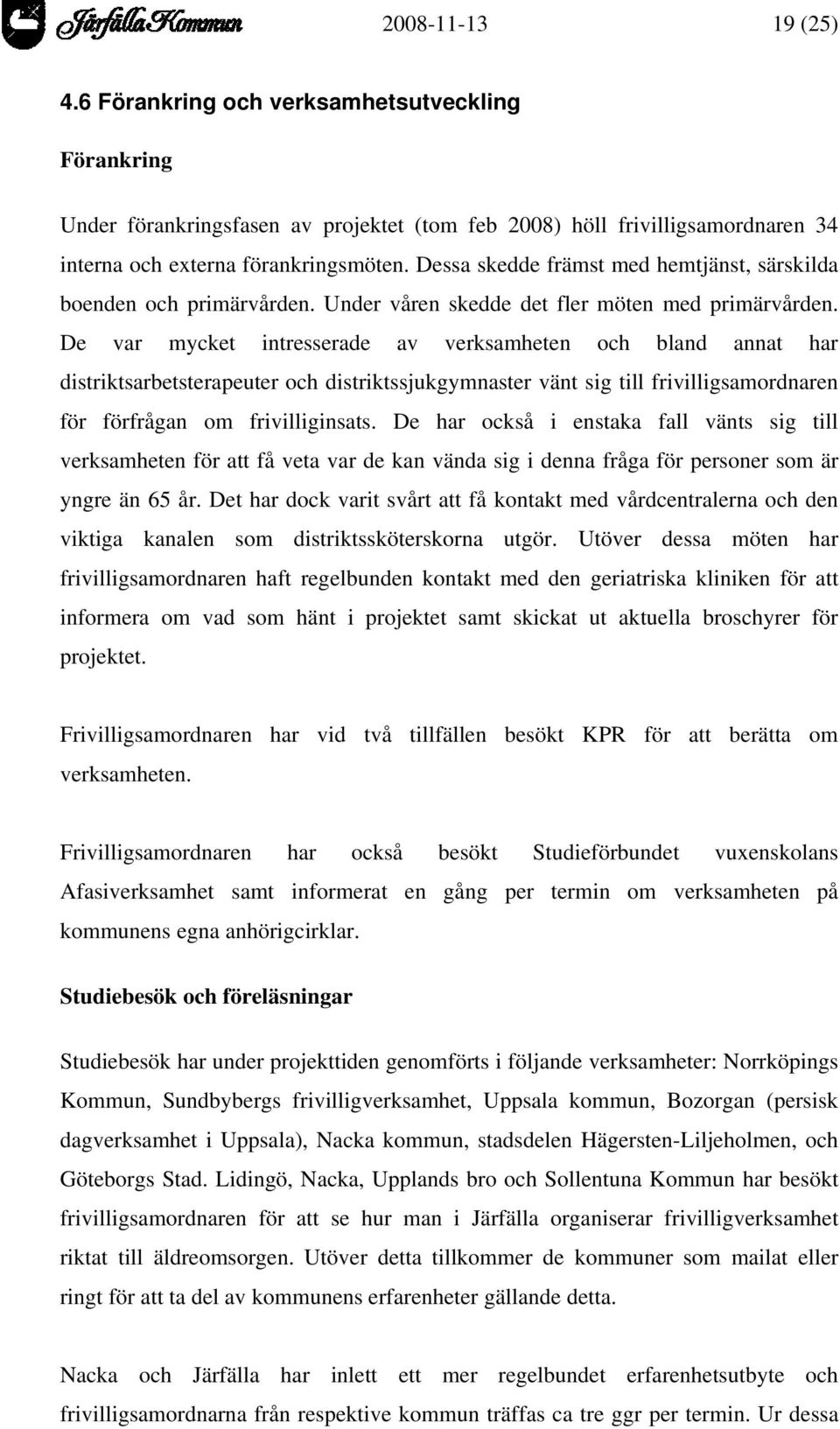 De var mycket intresserade av verksamheten och bland annat har distriktsarbetsterapeuter och distriktssjukgymnaster vänt sig till frivilligsamordnaren för förfrågan om frivilliginsats.