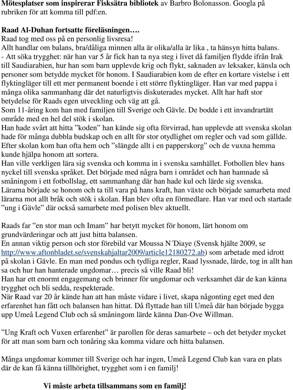 - Att söka trygghet: när han var 5 år fick han ta nya steg i livet då familjen flydde ifrån Irak till Saudiarabien, hur han som barn upplevde krig och flykt, saknaden av leksaker, känsla och personer