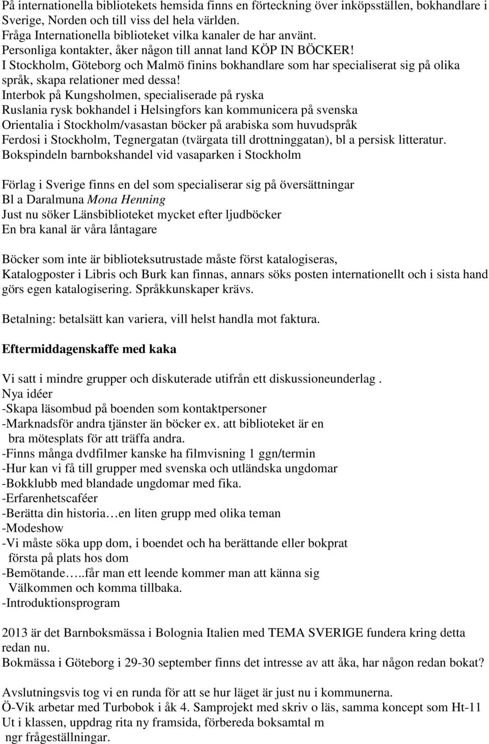 I Stockholm, Göteborg och Malmö finins bokhandlare som har specialiserat sig på olika språk, skapa relationer med dessa!