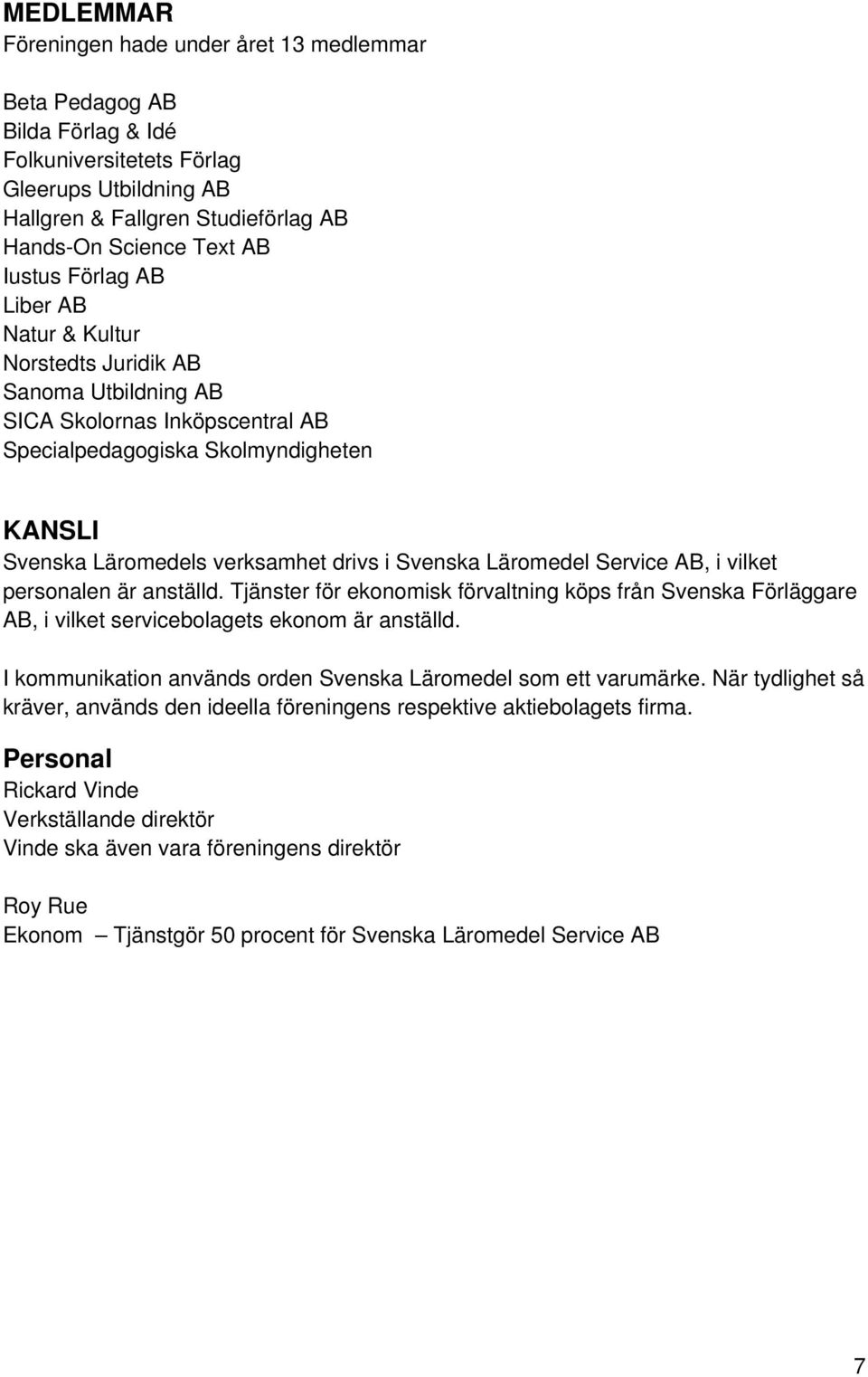 Svenska Läromedel Service AB, i vilket personalen är anställd. Tjänster för ekonomisk förvaltning köps från Svenska Förläggare AB, i vilket servicebolagets ekonom är anställd.