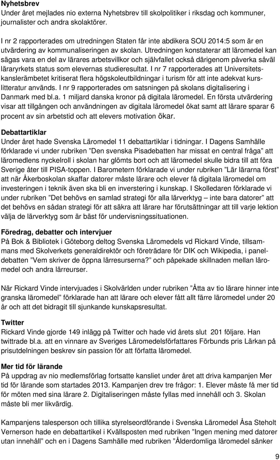 Utredningen konstaterar att läromedel kan sägas vara en del av lärares arbetsvillkor och självfallet också därigenom påverka såväl läraryrkets status som elevernas studieresultat.