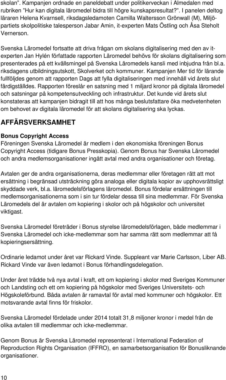 Svenska Läromedel fortsatte att driva frågan om skolans digitalisering med den av itexperten Jan Hylén författade rapporten Läromedel behövs för skolans digitalisering som presenterades på ett