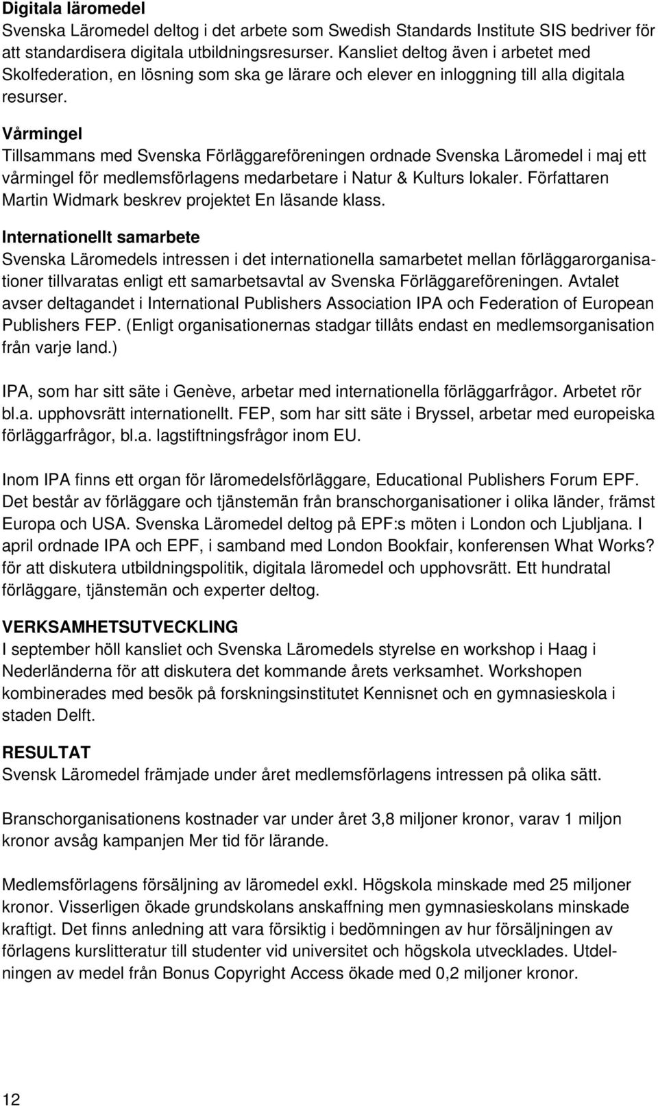 Vårmingel Tillsammans med Svenska Förläggareföreningen ordnade Svenska Läromedel i maj ett vårmingel för medlemsförlagens medarbetare i Natur & Kulturs lokaler.