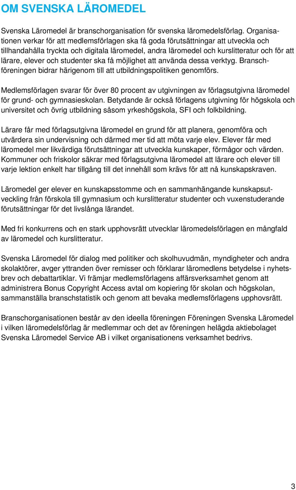 och studenter ska få möjlighet att använda dessa verktyg. Branschföreningen bidrar härigenom till att utbildningspolitiken genomförs.